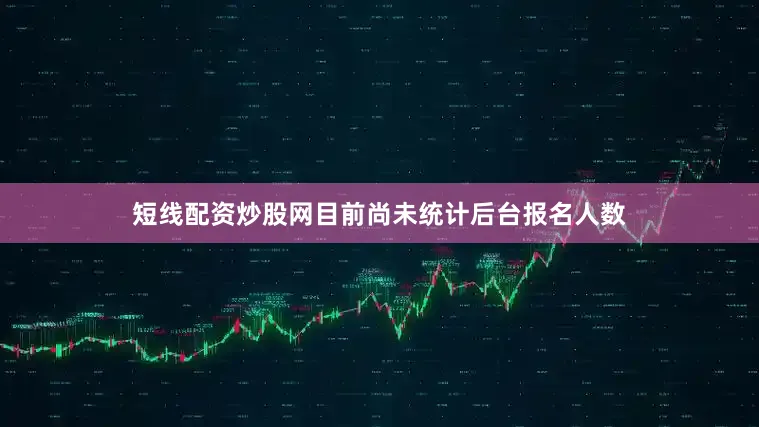 短线配资炒股网目前尚未统计后台报名人数