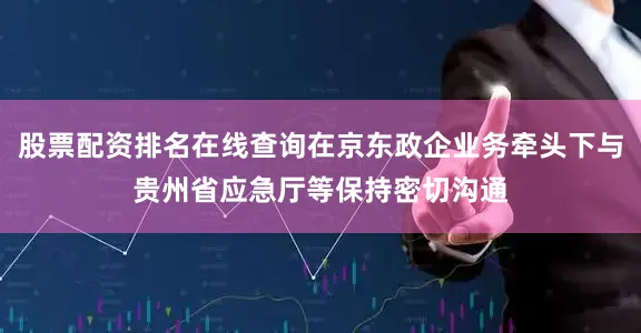 股票配资排名在线查询在京东政企业务牵头下与贵州省应急厅等保持密切沟通