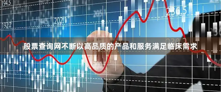 股票查询网不断以高品质的产品和服务满足临床需求
