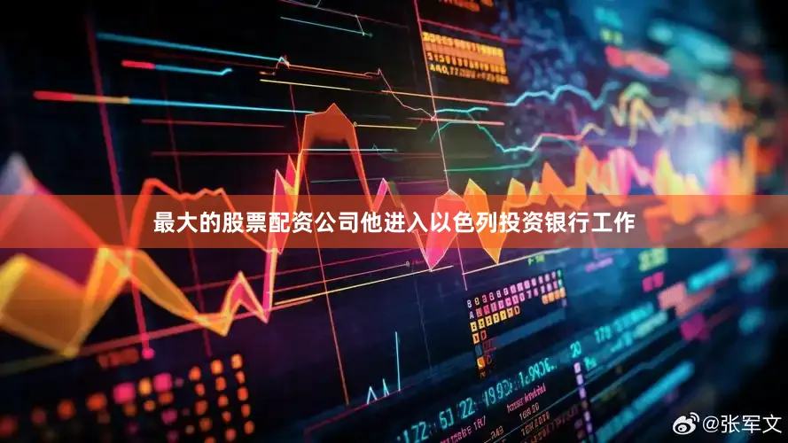 最大的股票配资公司他进入以色列投资银行工作