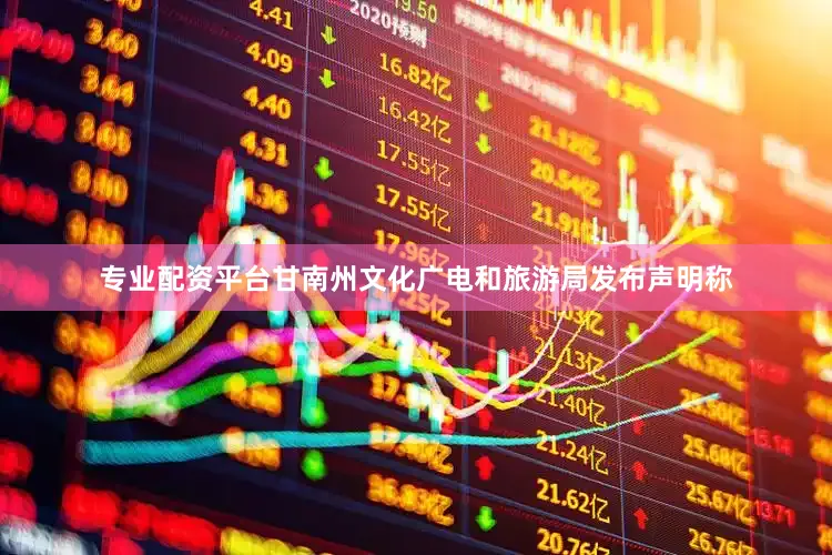 专业配资平台甘南州文化广电和旅游局发布声明称