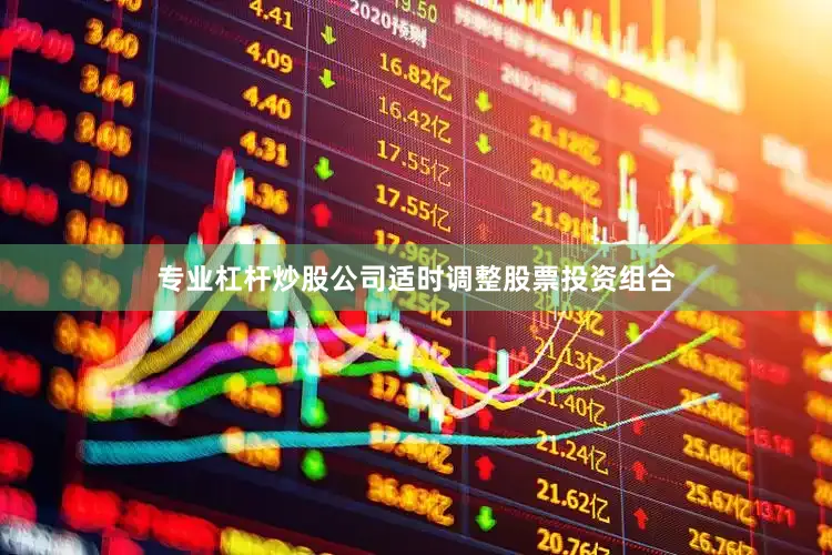 专业杠杆炒股公司适时调整股票投资组合
