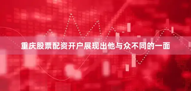 重庆股票配资开户展现出他与众不同的一面