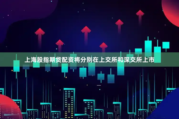 上海股指期货配资将分别在上交所和深交所上市