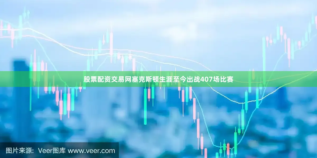 股票配资交易网塞克斯顿生涯至今出战407场比赛