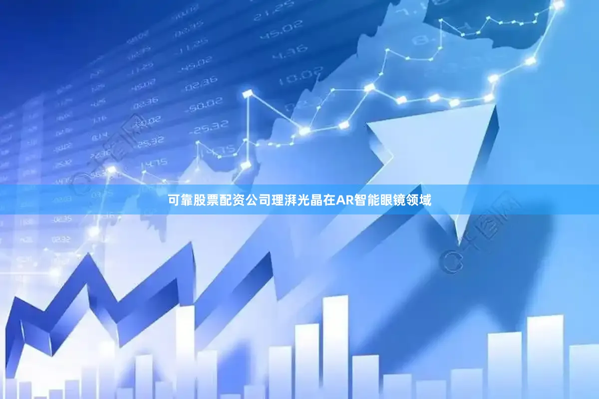 可靠股票配资公司理湃光晶在AR智能眼镜领域