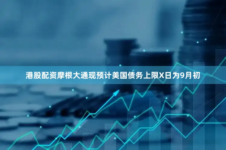 港股配资摩根大通现预计美国债务上限X日为9月初