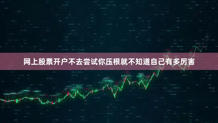 网上股票开户不去尝试你压根就不知道自己有多厉害