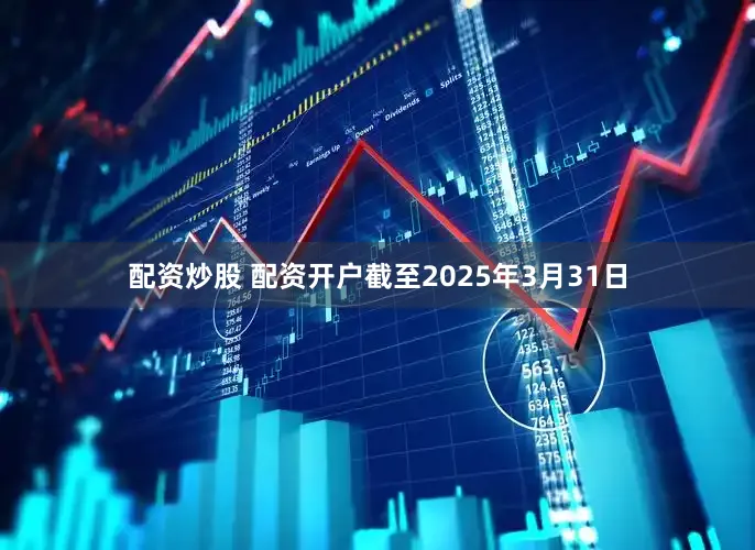 配资炒股 配资开户截至2025年3月31日