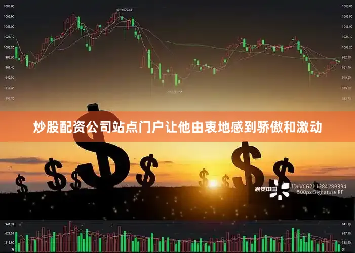 炒股配资公司站点门户让他由衷地感到骄傲和激动
