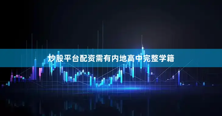 炒股平台配资需有内地高中完整学籍