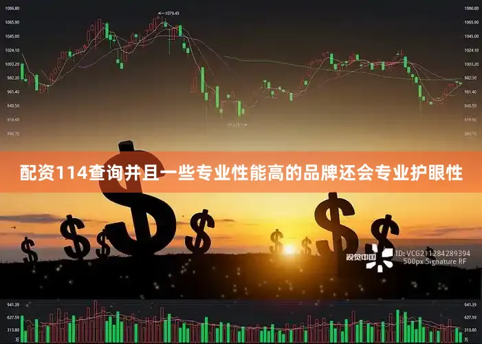 配资114查询并且一些专业性能高的品牌还会专业护眼性
