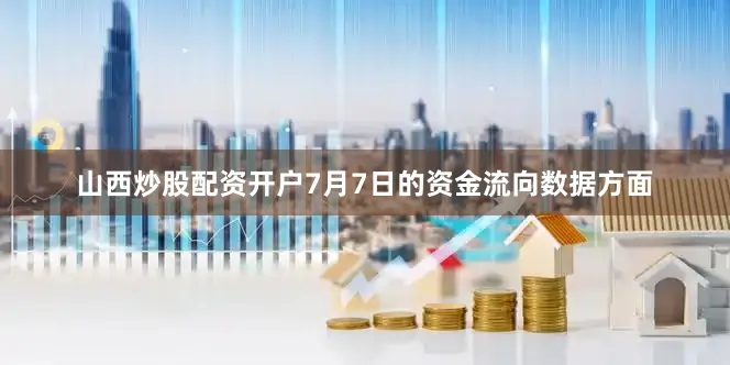 山西炒股配资开户7月7日的资金流向数据方面
