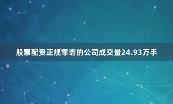 股票配资正规靠谱的公司成交量24.93万手