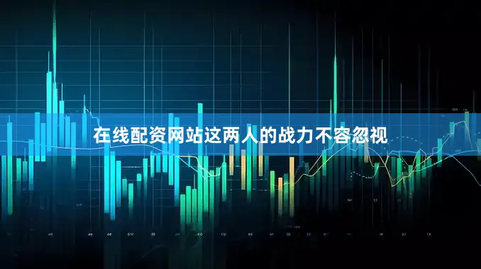 在线配资网站这两人的战力不容忽视