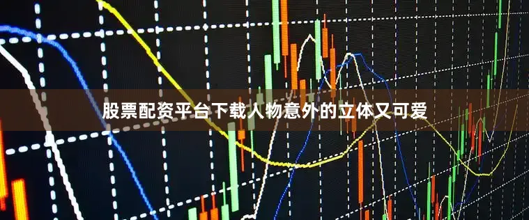 股票配资平台下载人物意外的立体又可爱