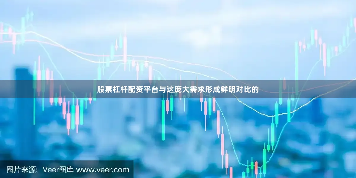 股票杠杆配资平台与这庞大需求形成鲜明对比的