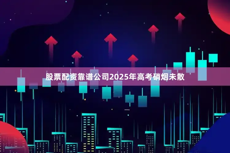 股票配资靠谱公司2025年高考硝烟未散