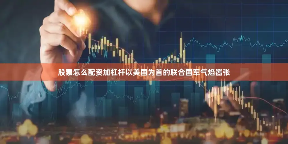 股票怎么配资加杠杆以美国为首的联合国军气焰嚣张