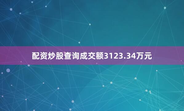 配资炒股查询成交额3123.34万元