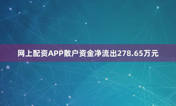网上配资APP散户资金净流出278.65万元