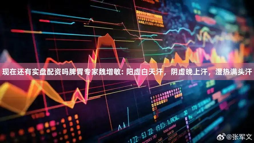 现在还有实盘配资吗脾胃专家魏增敏: 阳虚白天汗，阴虚晚上汗，湿热满头汗