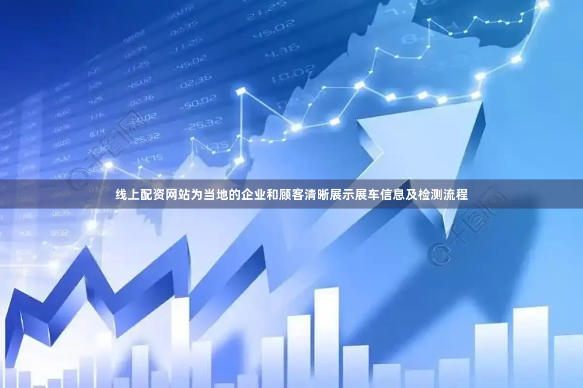 线上配资网站为当地的企业和顾客清晰展示展车信息及检测流程