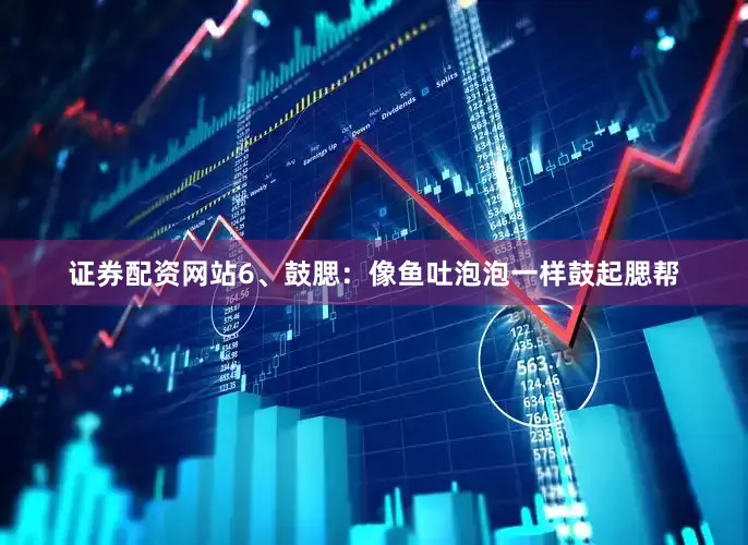 证券配资网站6、鼓腮:像鱼吐泡泡一样鼓起腮帮