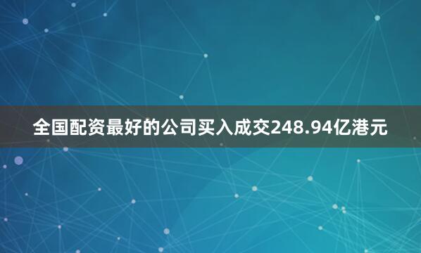 全国配资最好的公司买入成交248.94亿港元