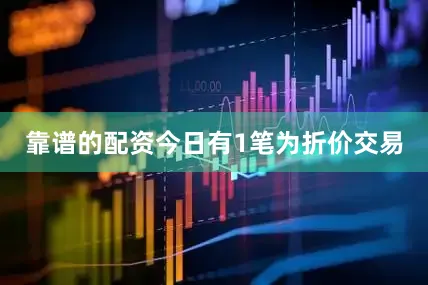 靠谱的配资今日有1笔为折价交易