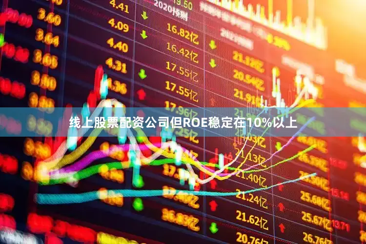 线上股票配资公司但ROE稳定在10%以上