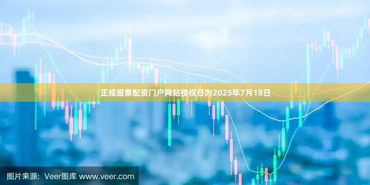 正规股票配资门户网站授权日为2025年7月18日