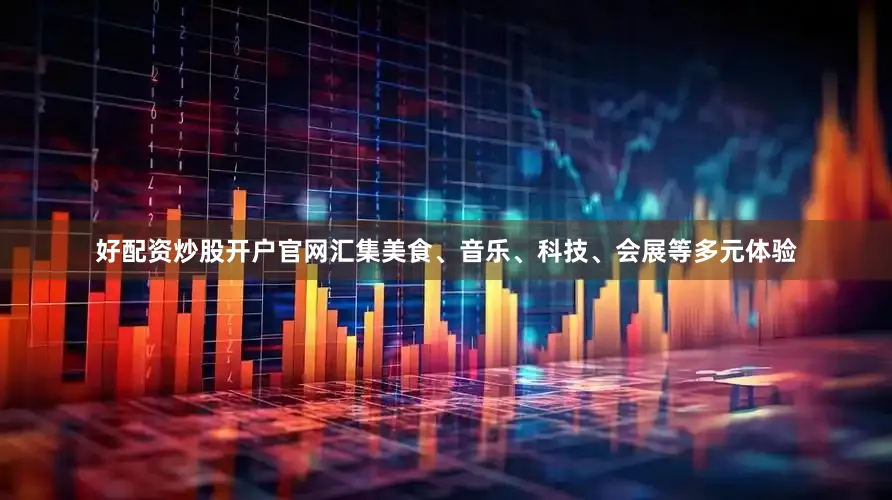 好配资炒股开户官网汇集美食、音乐、科技、会展等多元体验