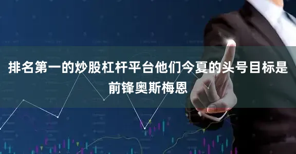 排名第一的炒股杠杆平台他们今夏的头号目标是前锋奥斯梅恩
