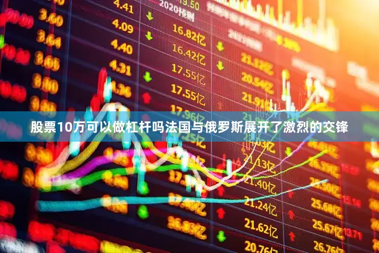 股票10万可以做杠杆吗法国与俄罗斯展开了激烈的交锋
