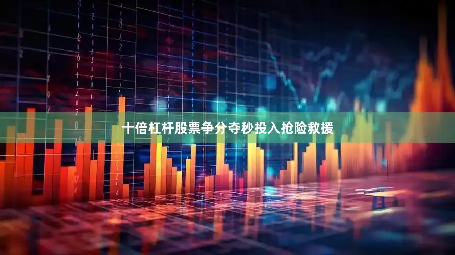 十倍杠杆股票争分夺秒投入抢险救援