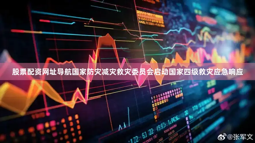 股票配资网址导航国家防灾减灾救灾委员会启动国家四级救灾应急响应