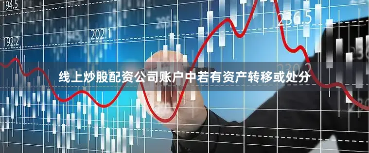 线上炒股配资公司账户中若有资产转移或处分