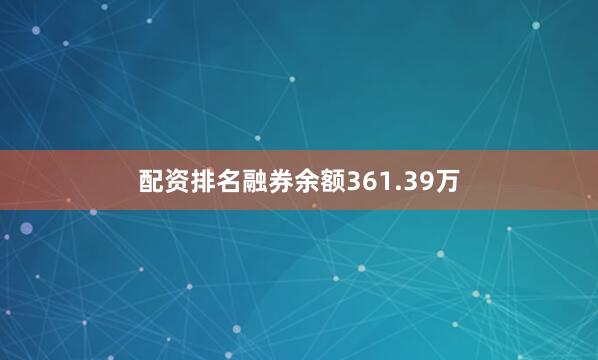 配资排名融券余额361.39万
