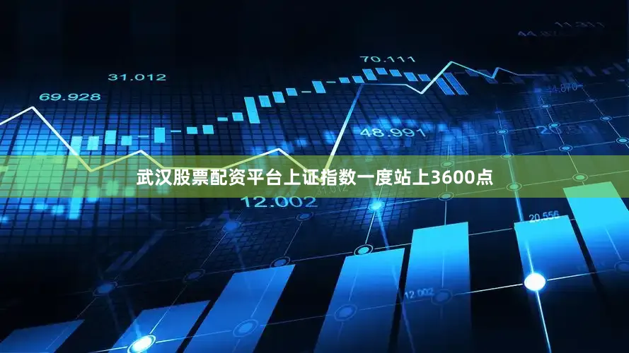 武汉股票配资平台上证指数一度站上3600点