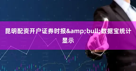 昆明配资开户证券时报&bull;数据宝统计显示