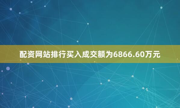 配资网站排行买入成交额为6866.60万元