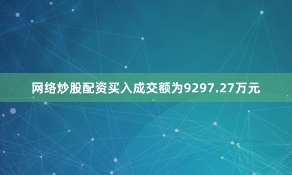 网络炒股配资买入成交额为9297.27万元