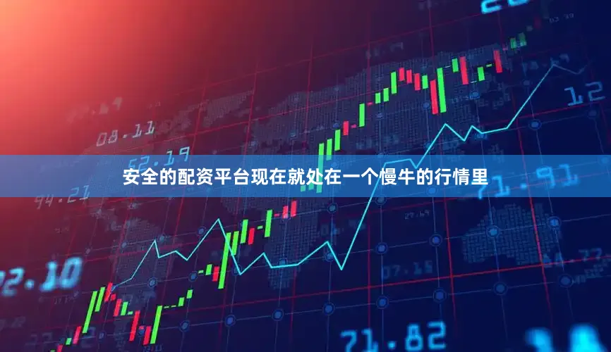 安全的配资平台现在就处在一个慢牛的行情里