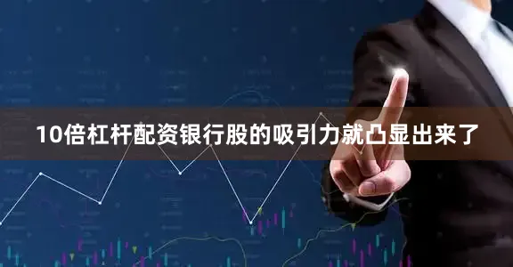 10倍杠杆配资银行股的吸引力就凸显出来了