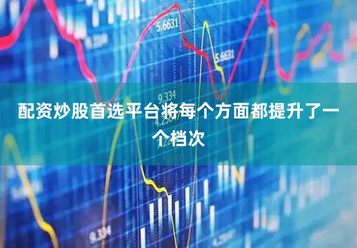 配资炒股首选平台将每个方面都提升了一个档次