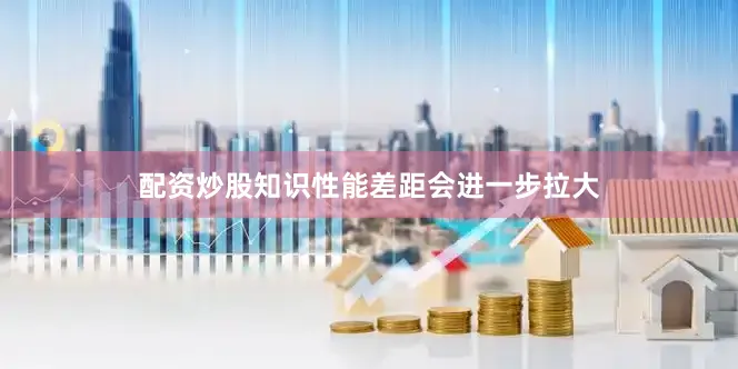 配资炒股知识性能差距会进一步拉大