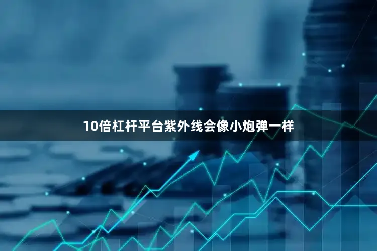 10倍杠杆平台紫外线会像小炮弹一样