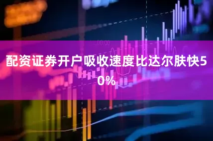 配资证券开户吸收速度比达尔肤快50%
