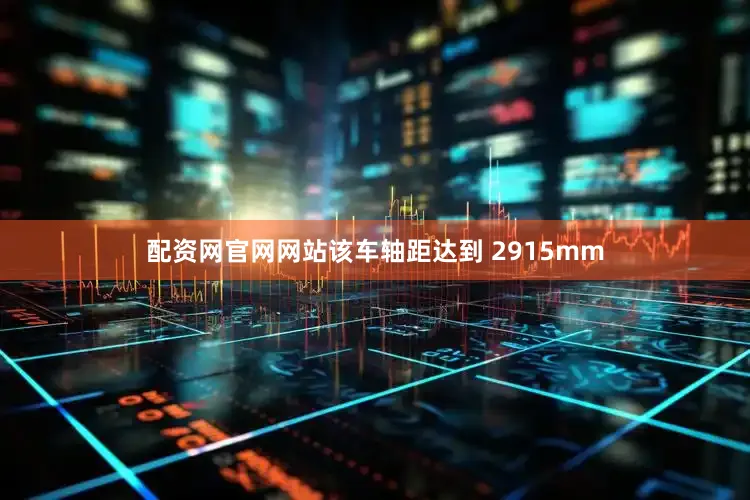 配资网官网网站该车轴距达到 2915mm